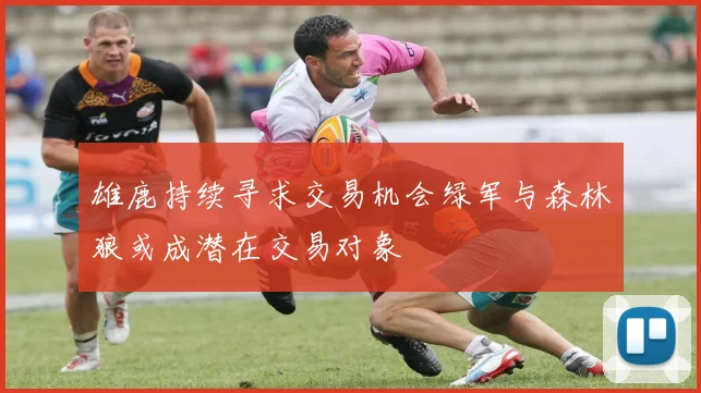 雄鹿持续寻求交易机会绿军与森林狼或成潜在交易对象