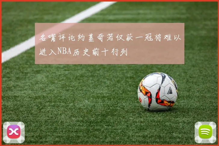 名嘴评论约基奇若仅获一冠将难以进入NBA历史前十行列