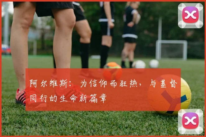 阿尔维斯：为信仰而狂热，与基督同行的生命新篇章